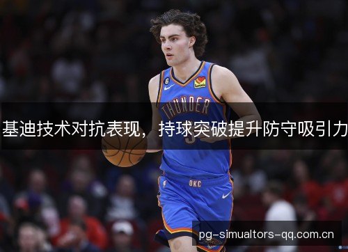 基迪技术对抗表现，持球突破提升防守吸引力