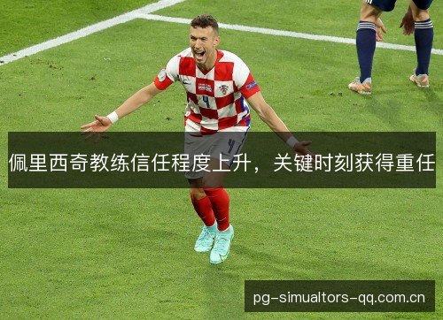 佩里西奇教练信任程度上升，关键时刻获得重任